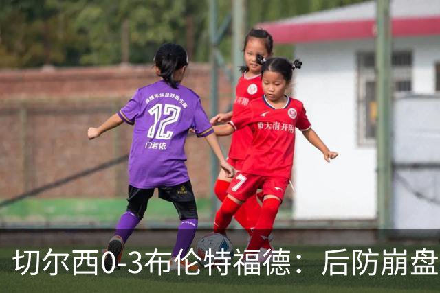 切尔西0-3布伦特福德：后防崩盘，连续21场失球