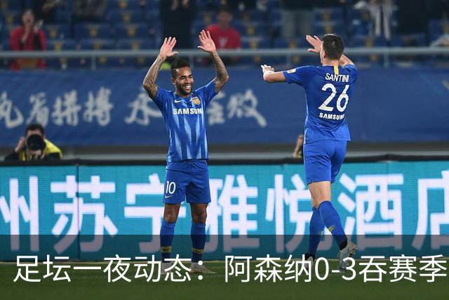 足坛一夜动态：阿森纳0-3吞赛季首败，国米2-2罗马，巴萨3-1复仇